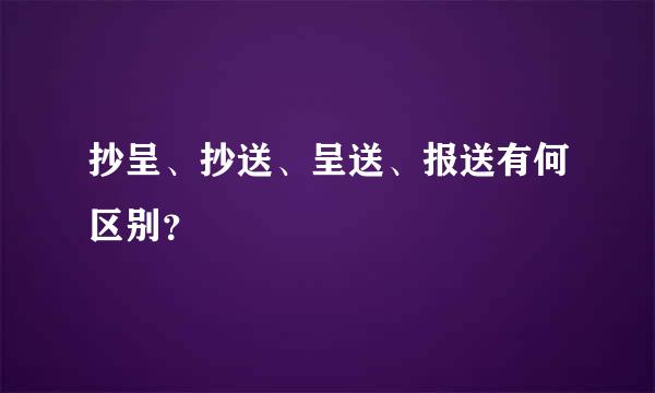 抄呈、抄送、呈送、报送有何区别？