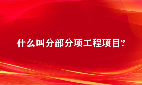 什么叫分部分项工程项目?