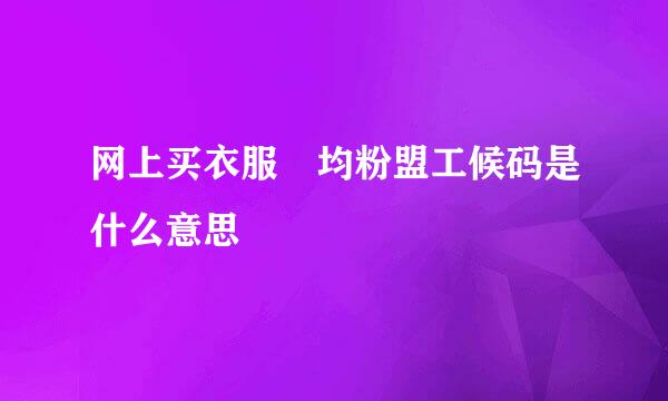网上买衣服 均粉盟工候码是什么意思