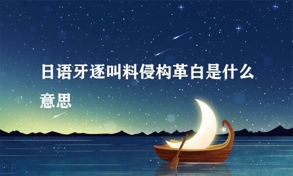 日语牙逐叫料侵构革白是什么意思