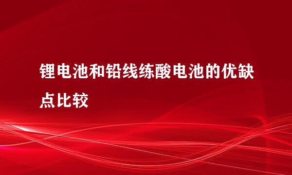 锂电池和铅线练酸电池的优缺点比较