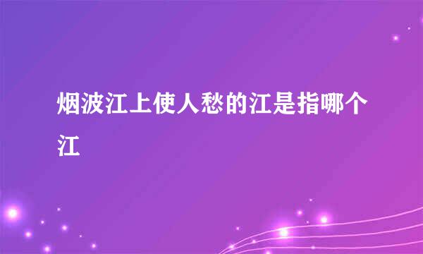 烟波江上使人愁的江是指哪个江