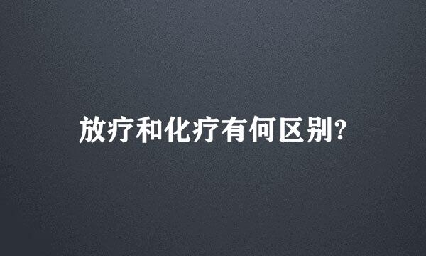 放疗和化疗有何区别?