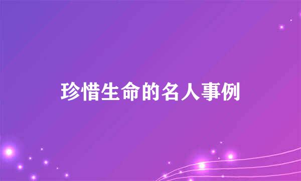 珍惜生命的名人事例
