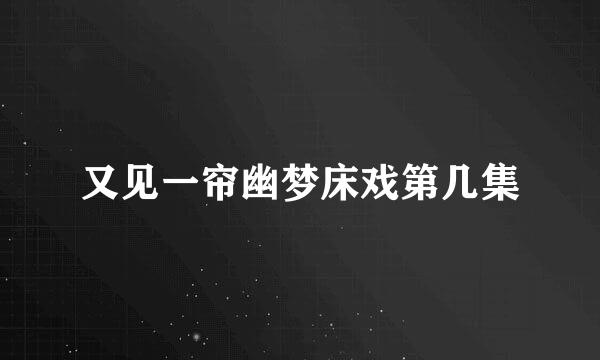 又见一帘幽梦床戏第几集
