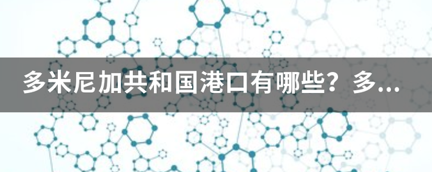 多米来自尼加共和国港口有哪些？多米尼加360问答共和国港口主要包括哪些？