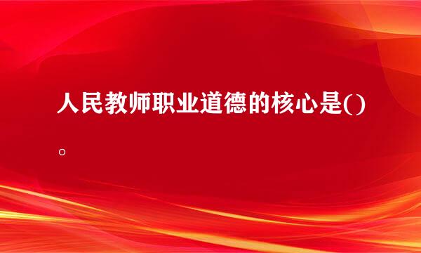 人民教师职业道德的核心是()。