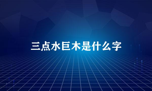三点水巨木是什么字