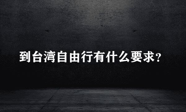 到台湾自由行有什么要求？