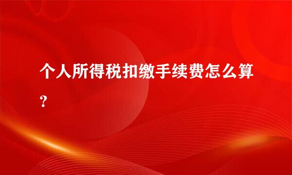个人所得税扣缴手续费怎么算？