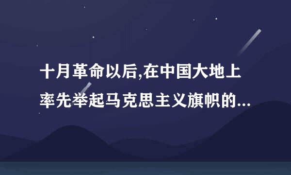 十月革命以后,在中国大地上率先举起马克思主义旗帜的是(    )。