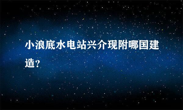 小浪底水电站兴介现附哪国建造？