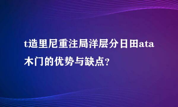 t造里尼重注局洋层分日田ata木门的优势与缺点？
