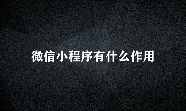 微信小程序有什么作用