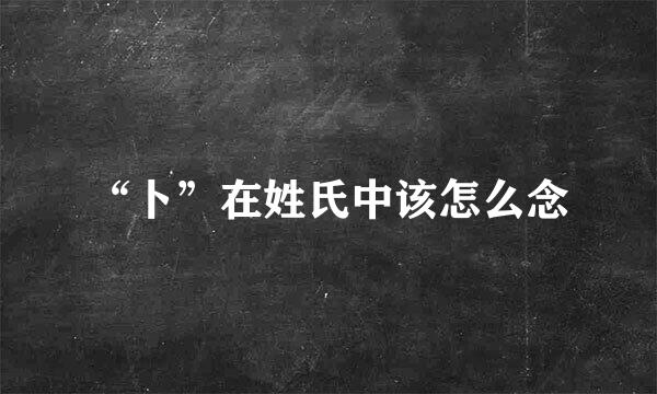 “卜”在姓氏中该怎么念