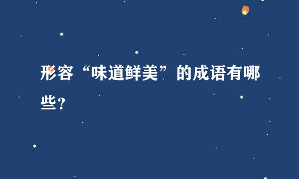 形容“味道鲜美”的成语有哪些？