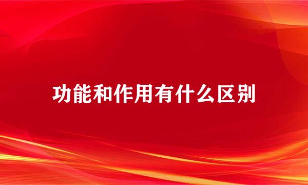 功能和作用有什么区别