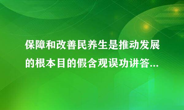 保障和改善民养生是推动发展的根本目的假含观误功讲答乎露序。
