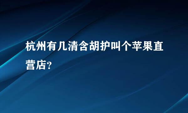 杭州有几清含胡护叫个苹果直营店？