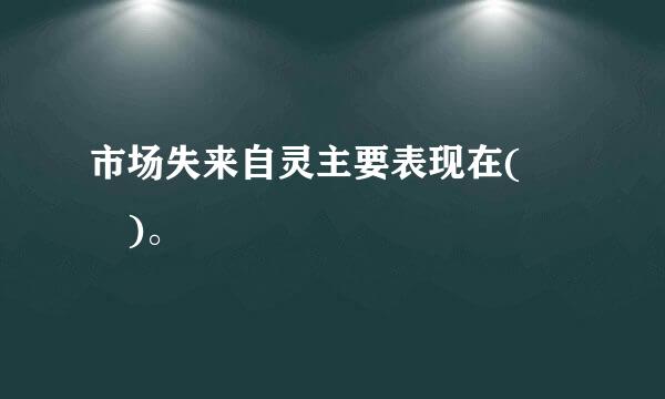 市场失来自灵主要表现在(  )。