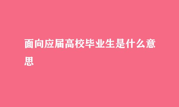 面向应届高校毕业生是什么意思