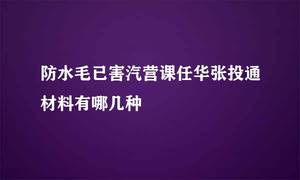 防水毛已害汽营课任华张投通材料有哪几种