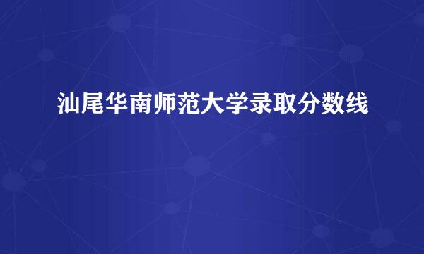汕尾华南师范大学录取分数线