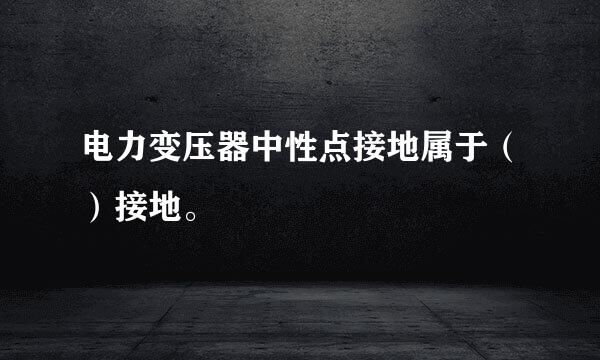 电力变压器中性点接地属于（）接地。