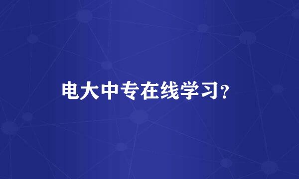 电大中专在线学习？
