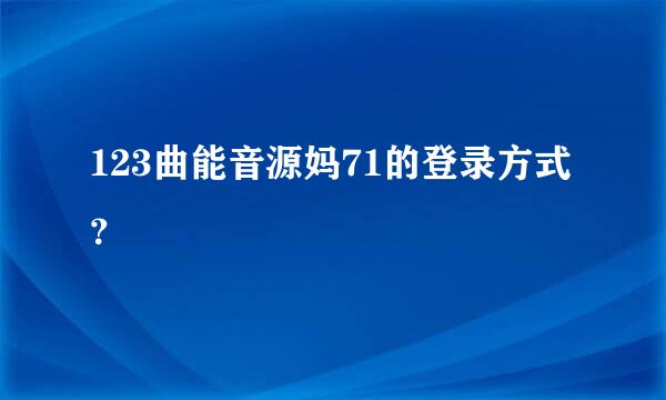 123曲能音源妈71的登录方式？