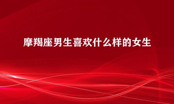 摩羯座男生喜欢什么样的女生