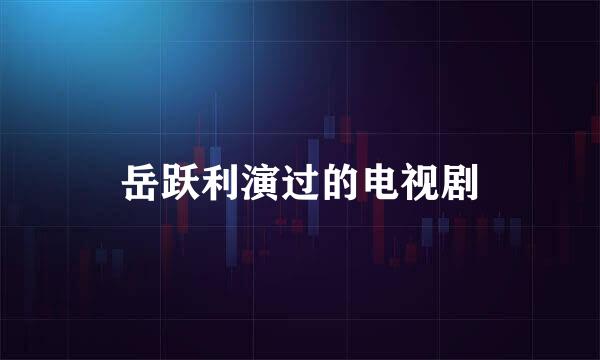 岳跃利演过的电视剧