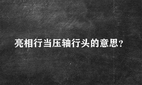 亮相行当压轴行头的意思？