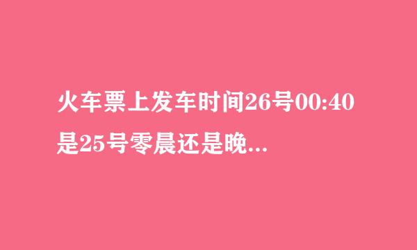火车票上发车时间26号00:40是25号零晨还是晚上00:40