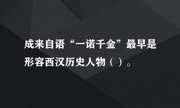 成来自语“一诺千金”最早是形容西汉历史人物（）。