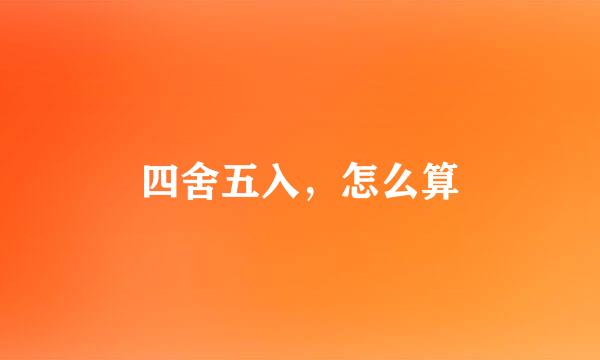 四舍五入，怎么算