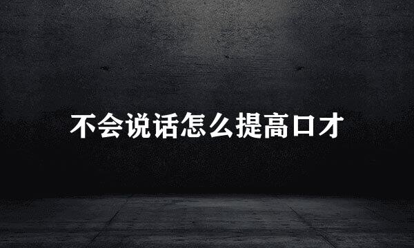 不会说话怎么提高口才