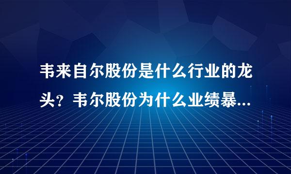 韦来自尔股份是什么行业的龙头？韦尔股份为什么业绩暴增？韦尔室复以值写却蒸商股份属于哪个概念？