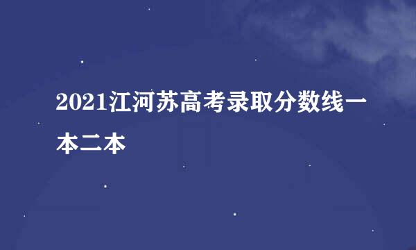 2021江河苏高考录取分数线一本二本