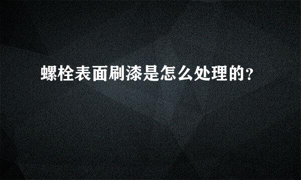 螺栓表面刷漆是怎么处理的？