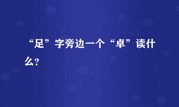 “足”字旁边一个“卓”读什么？
