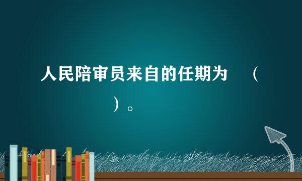 人民陪审员来自的任期为 （    ）。