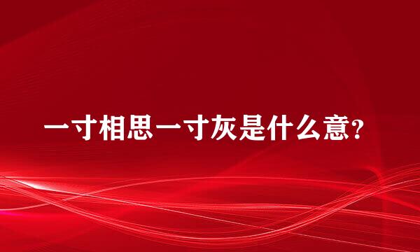 一寸相思一寸灰是什么意？