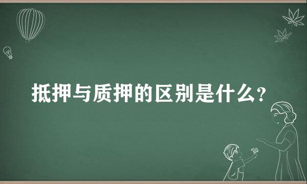 抵押与质押的区别是什么？