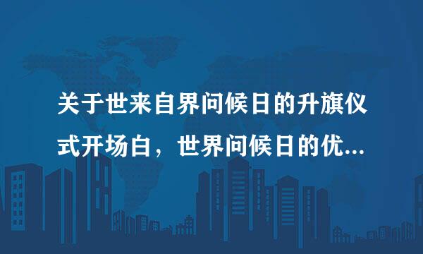 关于世来自界问候日的升旗仪式开场白，世界问候日的优美诗歌也可以