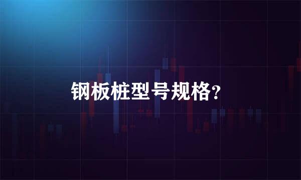 钢板桩型号规格？