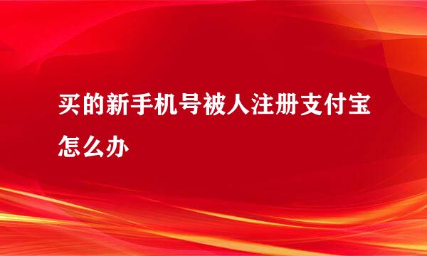 买的新手机号被人注册支付宝怎么办