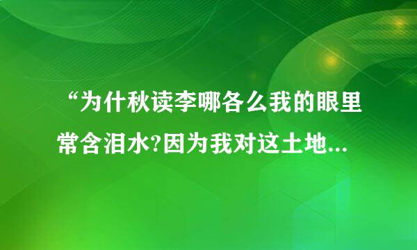 “为什秋读李哪各么我的眼里常含泪水?因为我对这土地爱得深沉”出自艾青的（  ）。