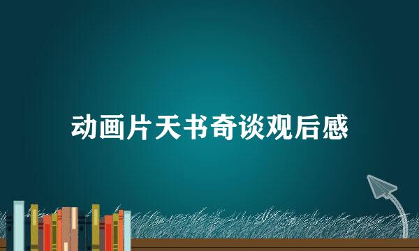 动画片天书奇谈观后感