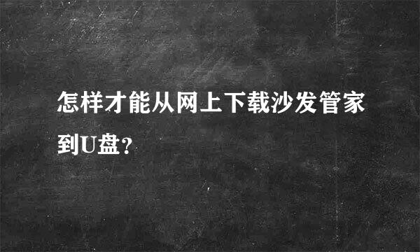 怎样才能从网上下载沙发管家到U盘？